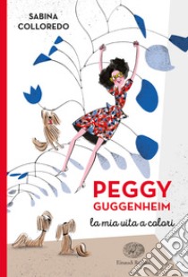 Peggy Guggenheim. La mia vita a colori libro di Colloredo Sabina