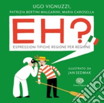 Eh? Espressioni tipiche regione per regione libro di Vignuzzi Ugo; Bertini Malgarini Patrizia; Carosella Maria