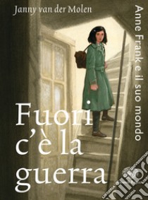 Fuori c'è la guerra. Anne Frank e il suo mondo libro di Van der Molen Janny