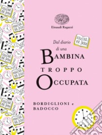 Dal diario di una bambina troppo occupata. Ediz. a colori. Ediz. deluxe libro di Bordiglioni Stefano; Badocco Manuela