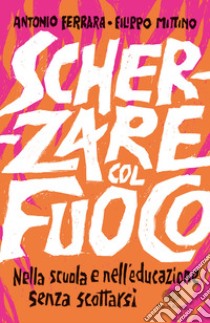 Scherzare col fuoco. Nella scuola e nell'educazione senza scottarsi libro di Ferrara Antonio; Mittino Filippo