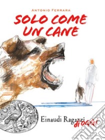 Solo come un cane libro di Ferrara Antonio