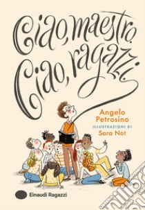 Ciao, maestro. Ciao, ragazzi. Ediz. a colori libro di Petrosino Angelo