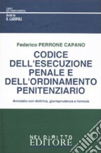 Codice dell'esecuzione penale e dell'ordinamento penitenziario. Annotato con dottrina, giurisprudenza e formule libro di Perrone Capano Federico