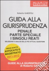 Guida alla giurisprudenza penale. Parte speciale. I singoli reati. Selezione e analisi delle più attuali questioni libro di Garofoli Roberto