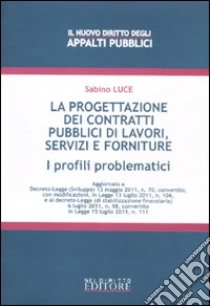 La progettazione dei contratti pubblici di lavori, servizi e forniture. I profili problematici libro di Luce Sabino