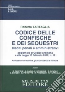 Codice delle confische e dei sequestri. Illeciti penali e amministrativi. Annotato con dottrina; giurisprudenza e formule libro di Tartaglia Roberto