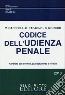 Codice dell'udienza penale libro di Garofoli Vincenzo; Papagno Claudio; Morisco Sabino