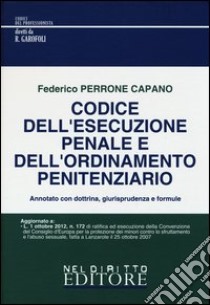 Codice dell'esecuzione penale e dell'ordinamento penitenziario. Annotato con dottrina, giurisprudenza e formule libro di Perrone Capano Federico