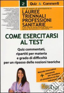 Come esercitarsi al test. Per gli esami di ammissione a lauree triennali professioni sanitarie e per tutte le lauree triennali delle aree agraria, farmaceutica... libro