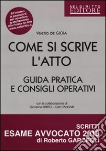 Come si scrive l'atto. Guida pratica e consigli operativi libro di De Gioia Valerio