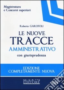 Le nuove tracce amministrativo con giurisprudenza libro di Garofoli Roberto