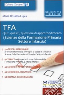 TFA. Quiz, quesiti, questioni di approfondimento (Scienze della formazione primaria-Settore infanzia) libro di Lupia M. Rosalba