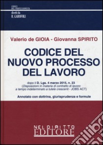 Codice del nuovo processo del lavoro. Annotato con dottrina, giurisprudenza e formule libro di De Gioia Valerio; Spirito Giovanna