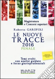 Le nuove tracce penale 2016. Temi svolti con analisi guidate e focus giurisprudenziali libro di Garofoli Roberto