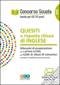 Concorso scuola. Quesiti a risposta chiusa di inglese. Manuale di preparazione per la prova scritta per tutte le classi di concorso libro