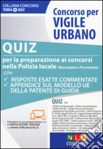 Concorso per vigile urbano. Quiz per la preparazione ai concorsi nella polizia locale (municipale e provinciale) libro