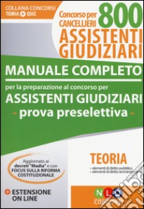 Manuale completo per la preparazione al concorso per assistenti giudiziari. Concorso per cancellieri 800 assistenti giudiziari. Con estensione online libro