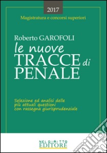 Le nuove tracce di penale. Selezione ed analisi delle più attuali questioni con rassegna giurisprudenziale libro di Garofoli Roberto