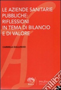 Le aziende sanitarie pubbliche. Riflessioni in tema di bilancio e di valore libro di Gulluscio Carmela