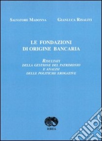 Le fondazioni di origine bancaria. Risultati della gestione del patrimonio e analisi delle politiche erogative libro di Madonna Salvatore; Risaliti Gianluca