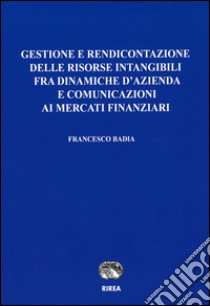 Gestione e rendicontazione delle risorse intangibili fra dinamiche d'azienda e comunicazioni ai mercati finanziari libro di Badia Francesco