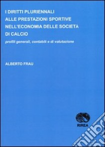 I diritti pluriennali alle prestazioni sportive nell'economia delle società di calcio libro