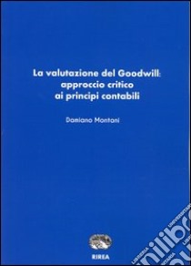 La valutazione del goodwill. Approccio critico ai principi contabili libro di Montani Damiano