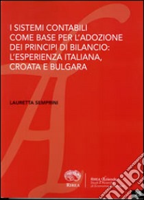 I sistemi contabili come base per l'adozione dei principi contabili di bilancio. L'esperienza italiana, croata e bulgara libro di Semprini Lauretta