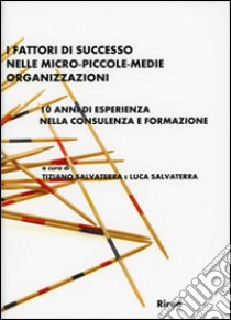 I fattori di successo nelle micro-piccole-medie organizzazioni. 10 anni di esperienza nella consulenza e formazione libro di Salvaterra Tiziano; Salvaterra Luca