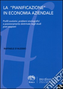 La «pianificazione» in economia aziendale. Profili evolutivi, problemi storiografici e posizionamento dottrinale negli studi post-zappiani libro di D'Alessio Raffaele