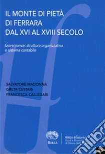 Il Monte di Pietà di Ferrara dal XVI al XVIII secolo. Governance, struttura organizzativa e sistema contabile libro di Madonna Salvatore; Cestari Greta; Callegari Francesca