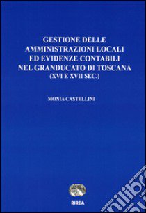 Gestione delle amministrazioni locali ed evidenze contabili nel Granducato di Toscana (XVI e XVII sec.) libro di Castellini Monia