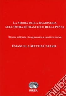 La storia della ragioneria nell'opera di Francesco Della Penna. Ricerca militante e insegnamento a carattere storico libro di Cafaro Emanuela Mattia