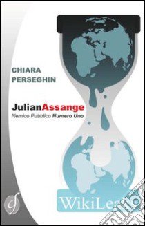 Julian Assange. Nemico pubblico numero uno libro di Perseghin Chiara