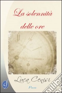 La solennità delle ore libro di Cenisi Luca