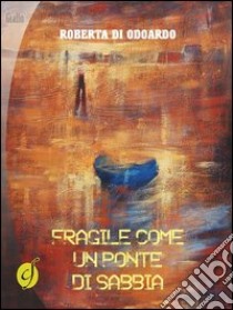 Fragile come un ponte di sabbia libro di Di Odoardo Roberta