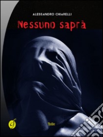 Nessuno saprà libro di Chiarelli Alessandro