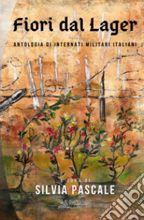 Fiori dal lager. Antologia di internati militari italiani libro di Pascale S. (cur.)