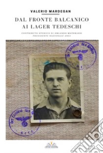 Dal fronte Balcanico ai lager tedeschi libro di Mardegan Valerio