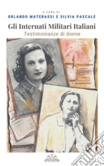 Gli internati militari italiani. Testimonianze di donne libro di Materassi O. (cur.); Pascale S. (cur.)