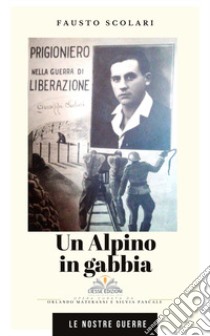 Un alpino in gabbia libro di Scolari Fausto; Materassi O. (cur.); Pascale S. (cur.)