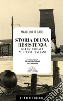 Storia di una resistenza. Gli internati militari italiani libro di De Caro Marcello; Materassi O. (cur.); Pascale S. (cur.)