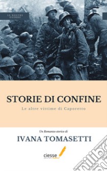 Storie di confine. Le altre vittime di Caporetto libro di Tomasetti Ivana