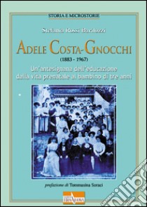 Adele Costa-Gnocchi (1883-1967). Un'antesignana dell'educazione dalla vita prenatale al bambino di tre anni libro di Rossi Barilozzi Stefania