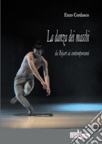 La danza dei maschi. Da Béjart ai contemporanei libro di Cordasco Enzo