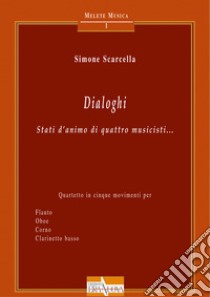 Dialoghi. Stati d'animo di quattro musicisti... Quartetto in cinque movimenti per flauto oboe corno clarinetto basso libro di Scarcella Simone