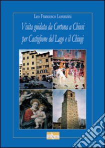 Visita guidata da Cortona a Chiusi per Castiglione del Lago e il chiugi libro di Lorenzini Leo F.