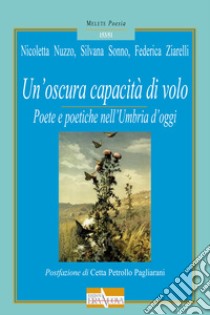 Un'oscura capacità di volo. Poete e poetiche nell'Umbria d'oggi libro di Nuzzo Nicoletta; Sonno Silvana; Ziarelli Federica