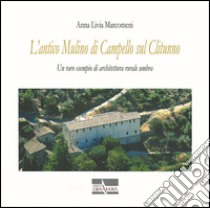 L'antico mulino di Campello sul Clitunno. Un raro esempio di architettura rurale umbra libro di Marcomeni Anna Livia